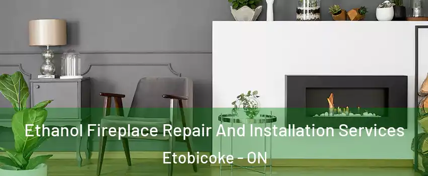  Ethanol Fireplace Repair And Installation Services Etobicoke - ON