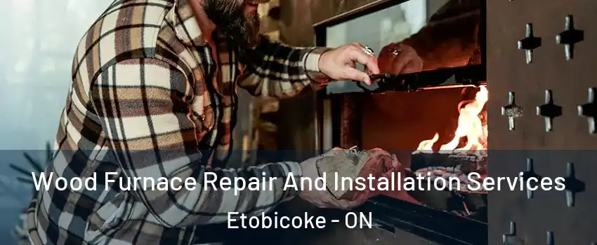  Wood Furnace Repair And Installation Services Etobicoke - ON